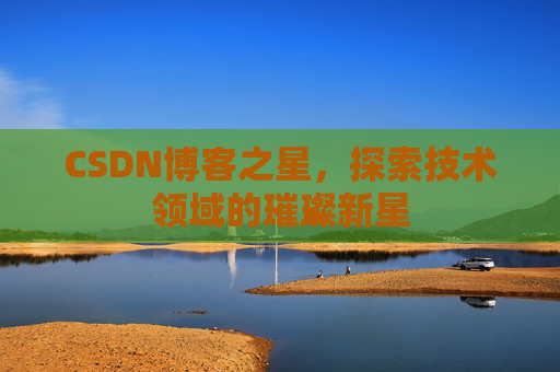 CSDN博客之星,探索技术领域的璀璨新星
